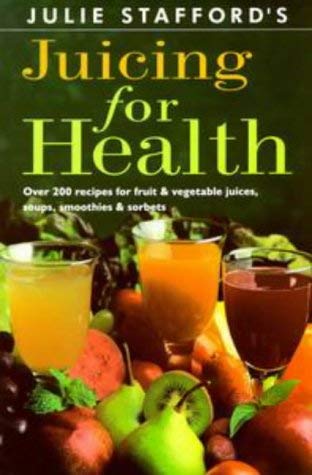 Stock image for Julie Stafford's Juicing For Health: Over 200 Recipes For Fruit & Vegetable Juices, Soups, Smoothies & Sorbets: Over 200 Recipes for Fruit and Vegetable Juices, Soups, Smoothies and Sorbets for sale by WorldofBooks