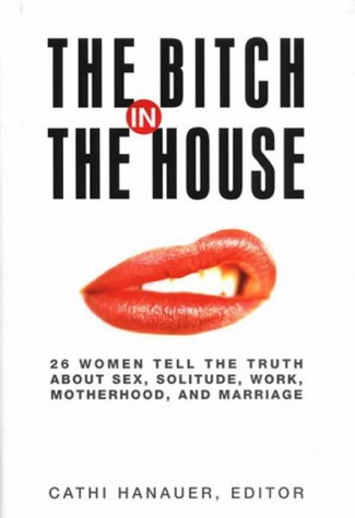 Imagen de archivo de The Bitch in the House: 26 Women Tell the Truth About Sex, Solitude, Work, Motherhood and Marriage a la venta por AwesomeBooks