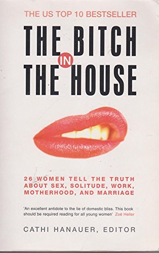 Stock image for The Bitch in the House : 26 Women Tell the Truth about Sex, Solitude, Work, Motherhood, and Marriage for sale by Better World Books Ltd