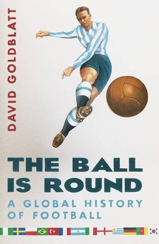 The Ball is Round: A Global History of Football - Goldblatt, David