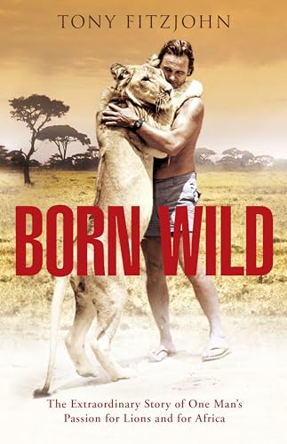 9780670918928: Born Wild: The Extraordinary Story of One Man's Passion for Lions and for Africa.
