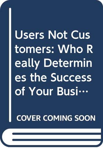 9780670920969: Users Not Customers: Who Really Determines the Success of Your Business