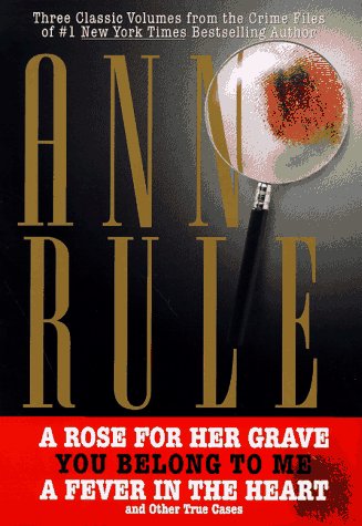 THREE CLASSIC VOLUMES FROM THE CRIME FILES OF ANNE RULE: A Rose for Her Grave/You Belong to Me/Fever in the Heart - Rule, Ann