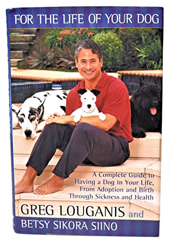 FOR THE LIFE OF YOUR DOG: A Complete Guide to Having a Dog From Adoption and Birth Through Sickness and Health - Betsy Sikora Siino,Greg Louganis