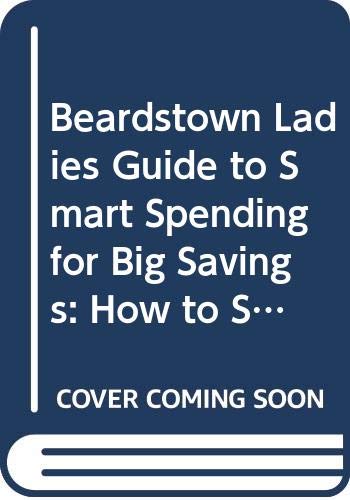 Stock image for The Beardstown Ladies' Guide to Smart Spending for Big Savings: How to Save for a Rainy Day Without Sacrificing Your Lifestyle for sale by The Yard Sale Store