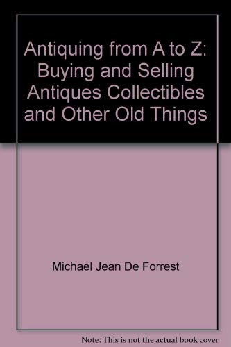 9780671220754: Antiquing from A to Z: Buying and Selling Antiques Collectibles and Other Old Things