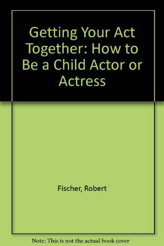 Getting Your Act Together: How to Be a Child Actor or Actress (9780671340414) by Fischer, Robert