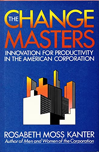 The Change Masters: Innovations for Productivity in the American Corporation (9780671428020) by Kanter, Rosabeth Moss