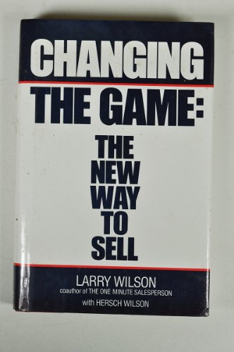 Changing the Game: The New Way to Sell (9780671613136) by Wilson, Larry; Wilson, Hersch