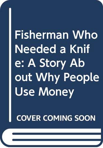 Imagen de archivo de Fisherman Who Needed a Knife: A Story About Why People Use Money a la venta por Small World Books