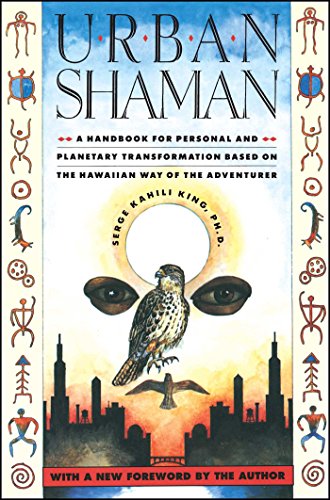 Urban Shaman: A Handbook for Personal and Planetary Transformation Based on the Hawaiian Way of the Adventurer - King, Serge Kahili