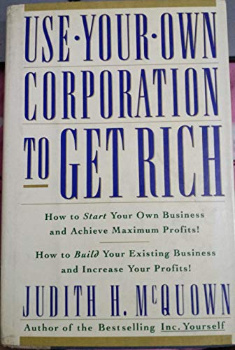 Stock image for Use Your Own Corporation to Get Rich: How to Start Your Own Business and Achieve Maximum Profits, How to Build Your Existing Business and Increase Your Profits! for sale by HPB-Diamond