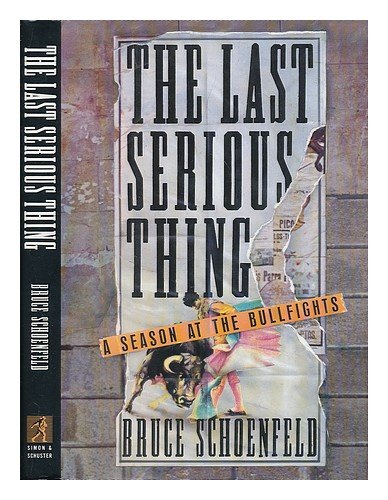 Last Serious Thing: A Season at the Bullfights (9780671727482) by Schoenfeld, Bruce