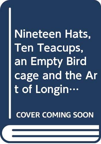 Imagen de archivo de Nineteen Hats, Ten Teacups, an Empty Birdcage and the Art of Longing a la venta por SecondSale