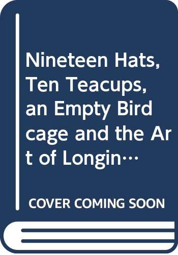 Stock image for Nineteen Hats, Ten Teacups, an Empty Birdcage and the Art of Longing for sale by SecondSale