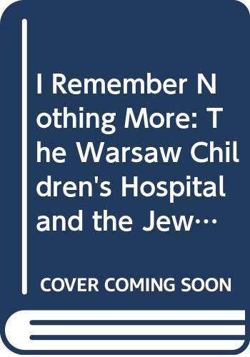 Stock image for I Remember Nothing More: The Warsaw Children's Hospital and the Jewish Resistance for sale by Wonder Book
