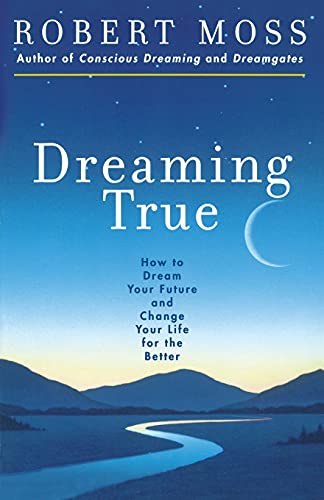 Dreaming True : How to Dream Your Future and Change It for the Better