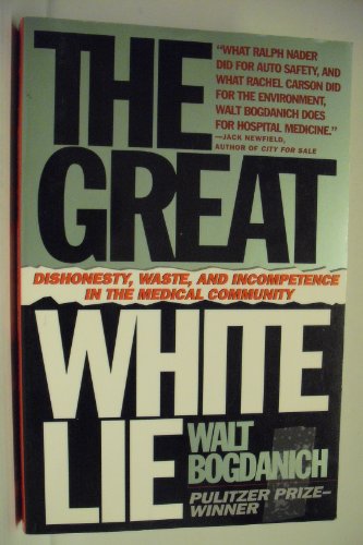 Stock image for The Great White Lie : Dishonesty, Waste, and Incompetence in the Medical Community for sale by Better World Books