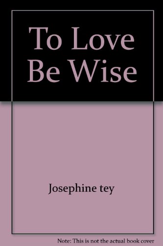 To Love and Be Wise - Josephine Tey