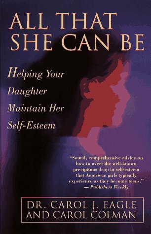 All That She Can Be: Helping Your Daughter Maintain Her Self-Esteem During the Critical Years of Adol (9780671885540) by Eagle, Carol