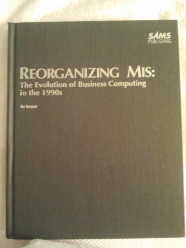 Reorganizing Mis: The Evolution of Business Computing in the 1990's (Professional Reference Series) (9780672228049) by Thompson, Don