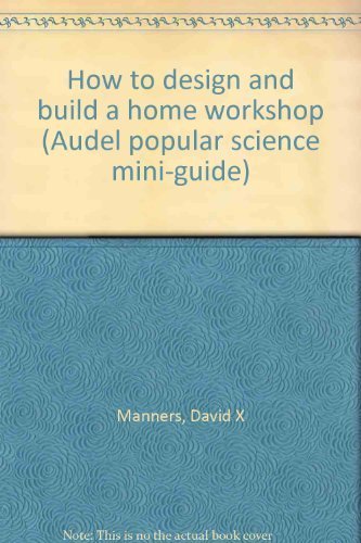 Stock image for How to design and build a home workshop (Audel popular science mini-guide) for sale by Better World Books