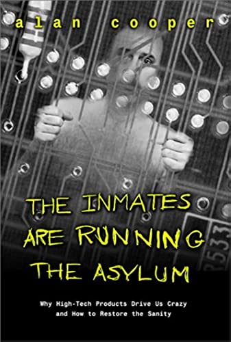 The Inmates are Running the Asylum: Why High-Tech Products Drive Us Crazy and How to Restore the ...