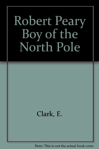 Robert Peary Boy of the North Pole (9780672501609) by Clark, E.
