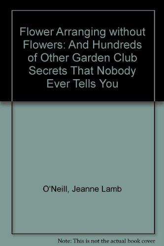 Beispielbild fr Flower Arranging Without Flowers, and Hundreds of Other Garden Club Secrets That No One Ever Tells You zum Verkauf von Persephone's Books