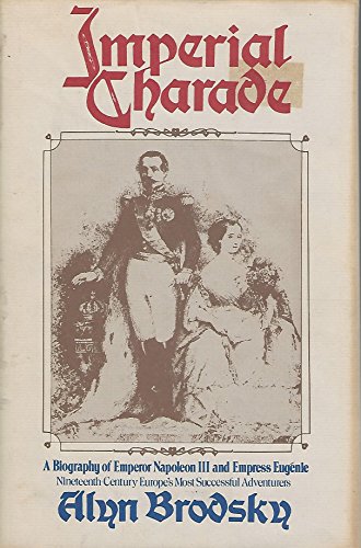 Imperial Charade : A Biography of Emperor Napoleon III and Empress Eugenie