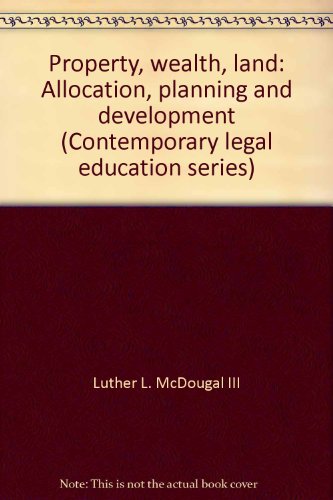 Property, wealth, land: Allocation, planning and development (Contemporary legal education series) (9780672843495) by Luther L. McDougal III; Myres S. McDougal