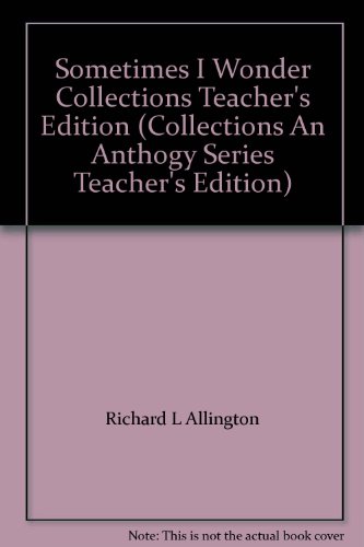 Sometimes I Wonder Collections Teacher's Edition (Collections An Anthogy Series Teacher's Edition) (9780673733641) by Richard L Allington