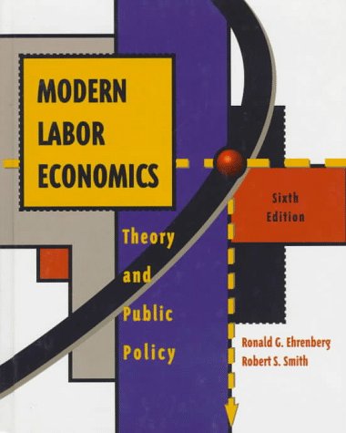 Modern Labor Economics: Theory and Public Policy - Ehrenberg, R. G. and Smith, R.S.