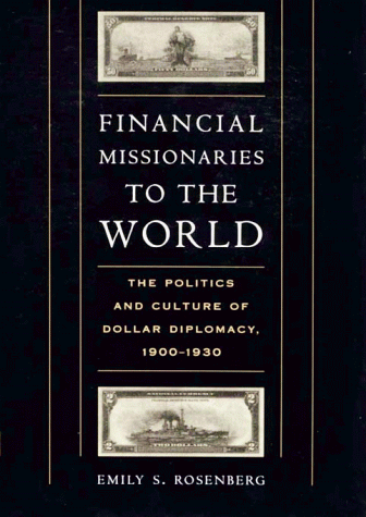 Financial Missionaries to the World: The Politics and Culture of Dollar Diplomacy, 1900-1930 (9780674000599) by Rosenberg, Emily S.