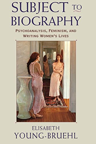 Subject to Biography: Psychoanalysis, Feminism, and Writing Womenâ€™s Lives (9780674002074) by Young-Bruehl, Elisabeth