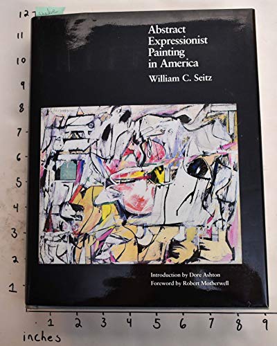 Abstract Expressionist Painting in America (Ailsa Mellon Bruce Studies in American Art) (The Ailsa Mellon Bruce Studies in American Art) (9780674002159) by Seitz, William C.; Ashton, Dore; Motherwell, Robert