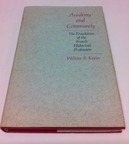 Academy and Community: The Foundation of the French Historical Profession (9780674002555) by Keylor, William R.
