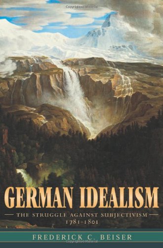 German Idealism: The Struggle Against Subjectivism, 1781-1801^. - Beiser, Frederick C.