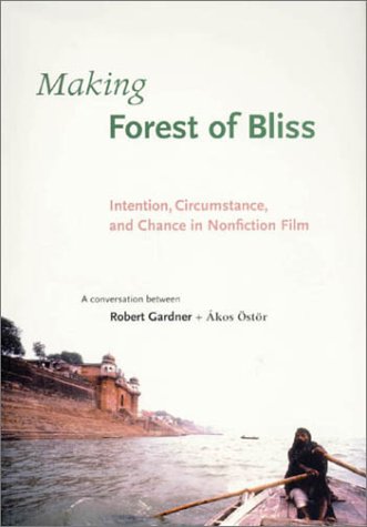 Making Forest of Bliss: Intention, Circumstance, and Chance in Nonfiction Film (9780674007871) by Robert Gardner; Akos Ostor