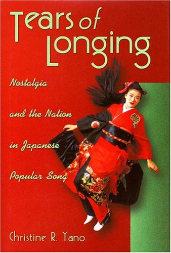 Tears of Longing: Nostalgia and the Nation in Japanese Popular Song (Harvard East Asian Monographs) - Christine R. Yano