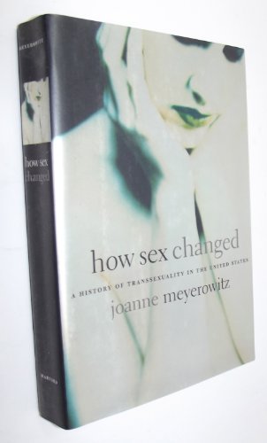 How Sex Changed: A History of Transsexuality in the United States - Meyerowitz, Joanne