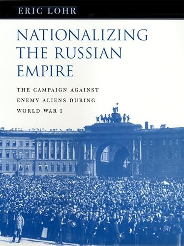 Nationalizing the Russian Empire : The Campaign Against Enemy Aliens During World War I - Lohr, Eric