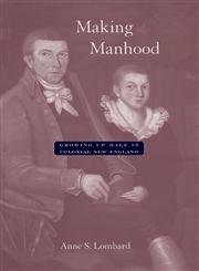 Making Manhood : Growing up Male in Colonial New England - Lombard, Anne S.