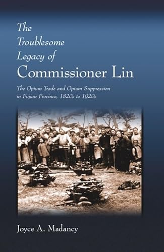 9780674012158: The Troublesome Legacy of Commissioner Lin: The Opium Trade and Opium Suppression in Fujian Province, 1820s to 1920s