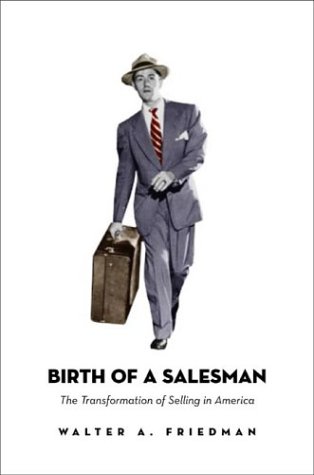 Birth of a Salesman: The Transformation of Selling in America (9780674012981) by Friedman, Walter A.