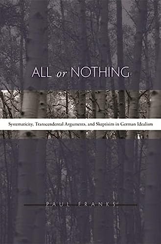 All or Nothing: Systematicity, Transcendental Arguments, and Skepticism in German Idealism (9780674018884) by Franks, Paul W.