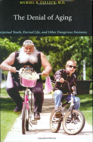 The Denial Of Aging: Perpetual Youth, Eternal Life, And Other Dangerous Fantasies