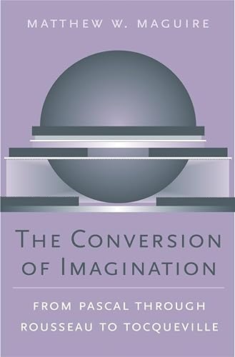 9780674021884: The Conversion of Imagination: From Pascal Through Rousseau to Tocqueville (Harvard Historical Studies): 151