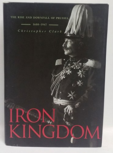 Imagen de archivo de Iron Kingdom: The Rise and Downfall of Prussia, 1600-1947 a la venta por HPB-Red