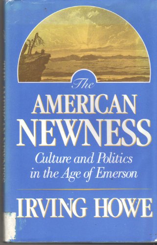 The American Newness: Culture and Politics in the Age of Emerson (9780674026407) by Howe, Irving